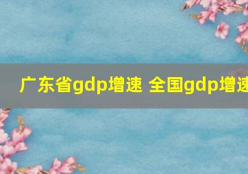 广东省gdp增速 全国gdp增速